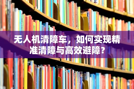 无人机清障车，如何实现精准清障与高效避障？