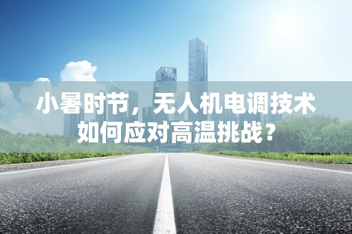 小暑时节，无人机电调技术如何应对高温挑战？