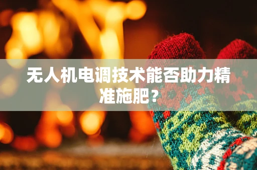 无人机电调技术能否助力精准施肥？