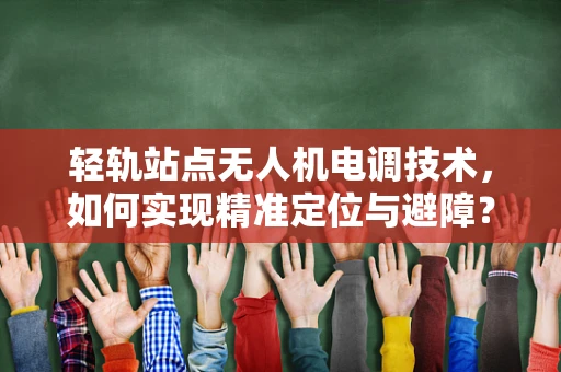 轻轨站点无人机电调技术，如何实现精准定位与避障？