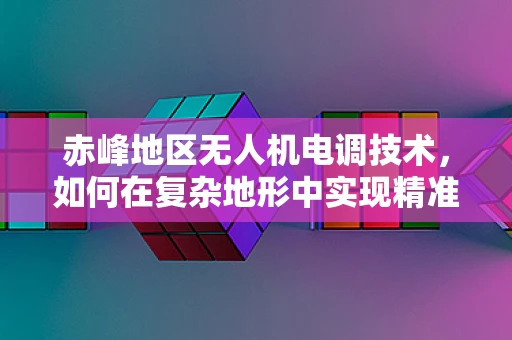 赤峰地区无人机电调技术，如何在复杂地形中实现精准控制？