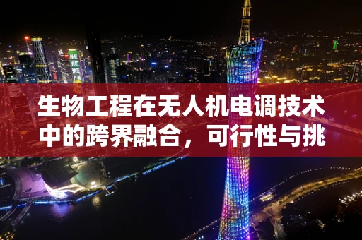 生物工程在无人机电调技术中的跨界融合，可行性与挑战何在？