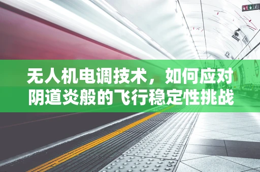 无人机电调技术，如何应对阴道炎般的飞行稳定性挑战？