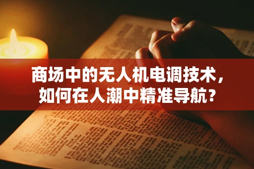 商场中的无人机电调技术，如何在人潮中精准导航？