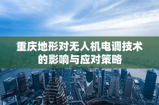 重庆地形对无人机电调技术的影响与应对策略