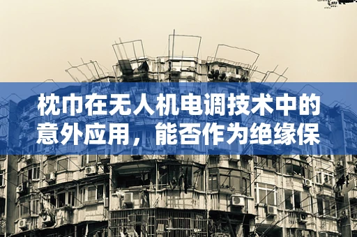 枕巾在无人机电调技术中的意外应用，能否作为绝缘保护？