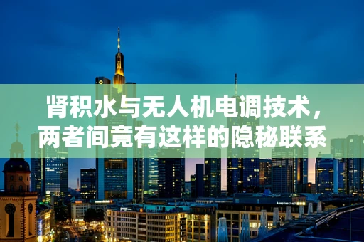 肾积水与无人机电调技术，两者间竟有这样的隐秘联系？
