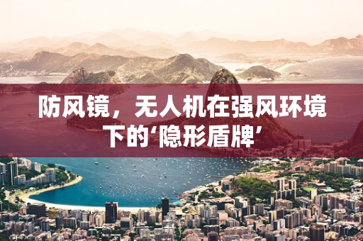 防风镜，无人机在强风环境下的‘隐形盾牌’