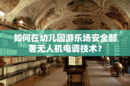 如何在幼儿园游乐场安全部署无人机电调技术？