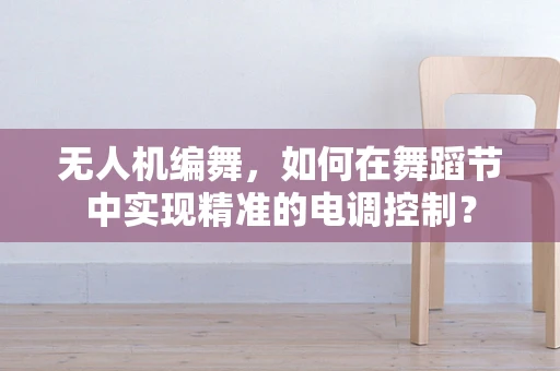 无人机编舞，如何在舞蹈节中实现精准的电调控制？
