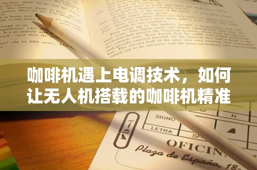 咖啡机遇上电调技术，如何让无人机搭载的咖啡机精准温控？