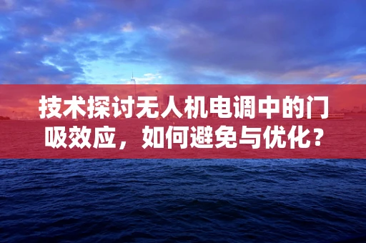 技术探讨无人机电调中的门吸效应，如何避免与优化？