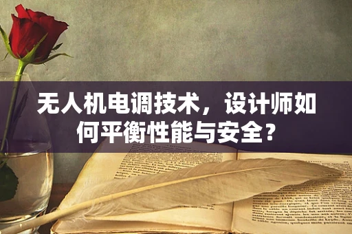 无人机电调技术，设计师如何平衡性能与安全？