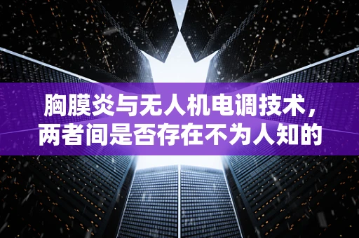 胸膜炎与无人机电调技术，两者间是否存在不为人知的联系？