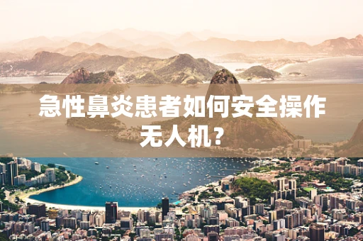急性鼻炎患者如何安全操作无人机？