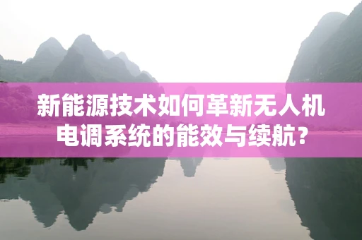 新能源技术如何革新无人机电调系统的能效与续航？