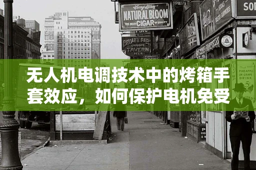 无人机电调技术中的烤箱手套效应，如何保护电机免受高温损害？