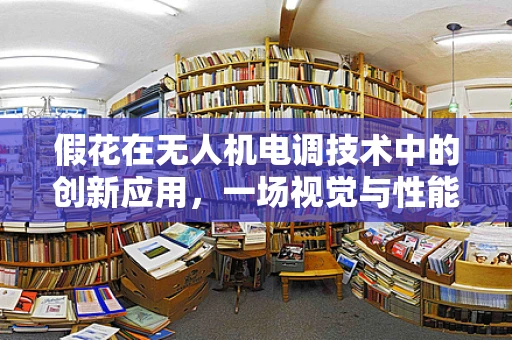 假花在无人机电调技术中的创新应用，一场视觉与性能的双重革命？
