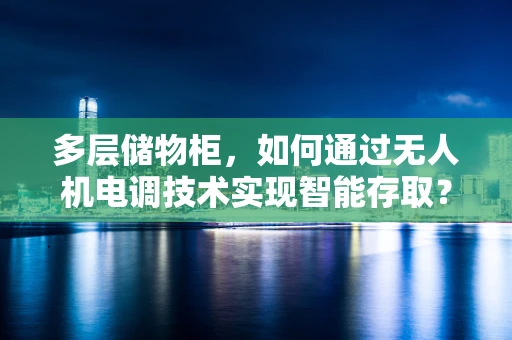 多层储物柜，如何通过无人机电调技术实现智能存取？