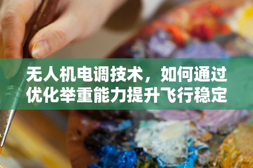 无人机电调技术，如何通过优化举重能力提升飞行稳定性？