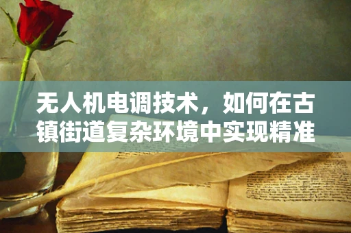 无人机电调技术，如何在古镇街道复杂环境中实现精准控制？