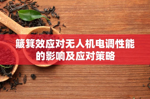 簸箕效应对无人机电调性能的影响及应对策略