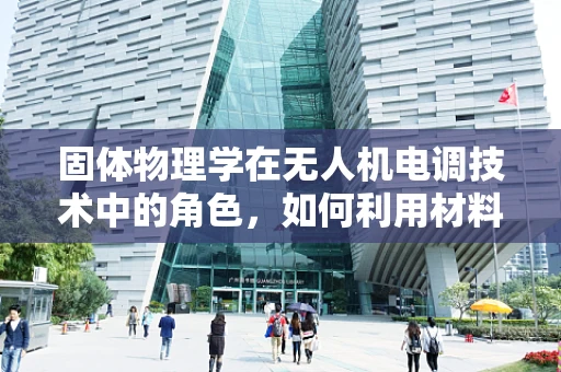 固体物理学在无人机电调技术中的角色，如何利用材料特性优化飞行性能？