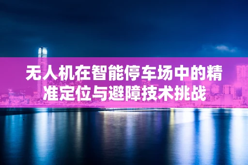 无人机在智能停车场中的精准定位与避障技术挑战