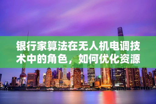 银行家算法在无人机电调技术中的角色，如何优化资源分配与避免死锁？
