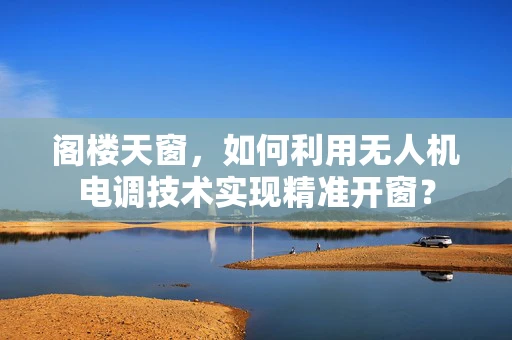 阁楼天窗，如何利用无人机电调技术实现精准开窗？