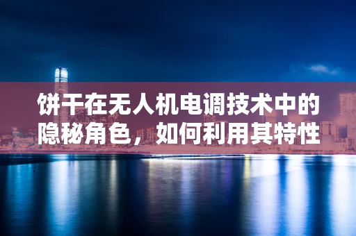 饼干在无人机电调技术中的隐秘角色，如何利用其特性优化飞行稳定性？