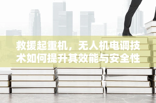 救援起重机，无人机电调技术如何提升其效能与安全性？