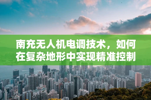 南充无人机电调技术，如何在复杂地形中实现精准控制？