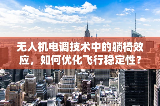 无人机电调技术中的躺椅效应，如何优化飞行稳定性？