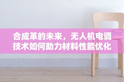 合成革的未来，无人机电调技术如何助力材料性能优化？