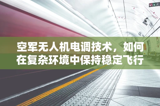 空军无人机电调技术，如何在复杂环境中保持稳定飞行？