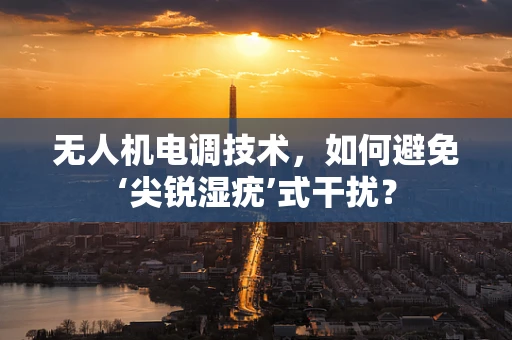 无人机电调技术，如何避免‘尖锐湿疣’式干扰？