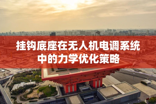 挂钩底座在无人机电调系统中的力学优化策略