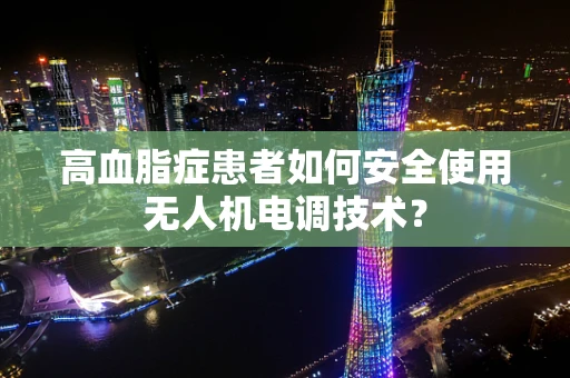 高血脂症患者如何安全使用无人机电调技术？