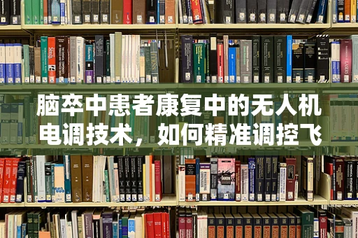 脑卒中患者康复中的无人机电调技术，如何精准调控飞行轨迹以优化治疗？