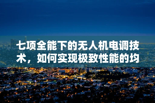 七项全能下的无人机电调技术，如何实现极致性能的均衡？