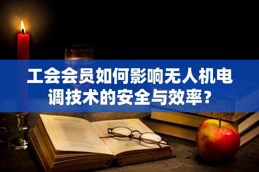 工会会员如何影响无人机电调技术的安全与效率？