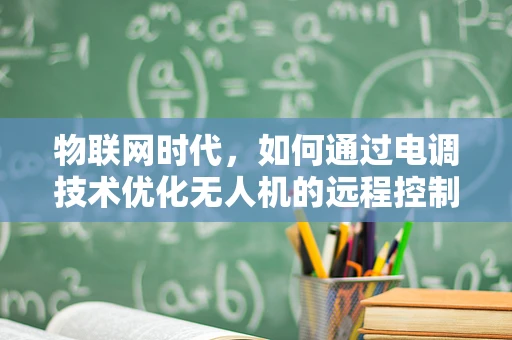 物联网时代，如何通过电调技术优化无人机的远程控制与数据传输？