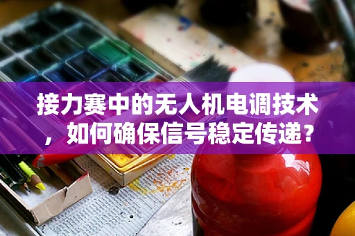 接力赛中的无人机电调技术，如何确保信号稳定传递？