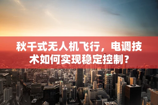 秋千式无人机飞行，电调技术如何实现稳定控制？