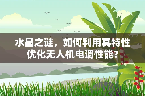 水晶之谜，如何利用其特性优化无人机电调性能？