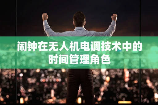 闹钟在无人机电调技术中的时间管理角色