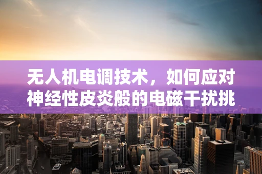 无人机电调技术，如何应对神经性皮炎般的电磁干扰挑战？
