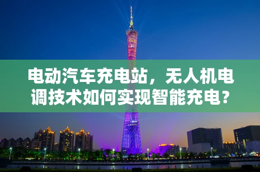 电动汽车充电站，无人机电调技术如何实现智能充电？