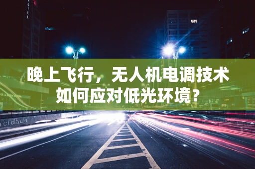 晚上飞行，无人机电调技术如何应对低光环境？